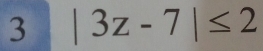 3 |3z-7|≤ 2