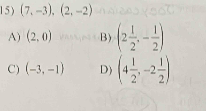 (7,-3), (2,-2)
A) (2,0) B) (2 1/2 ,- 1/2 )
C) (-3,-1) D) (4 1/2 ,-2 1/2 )