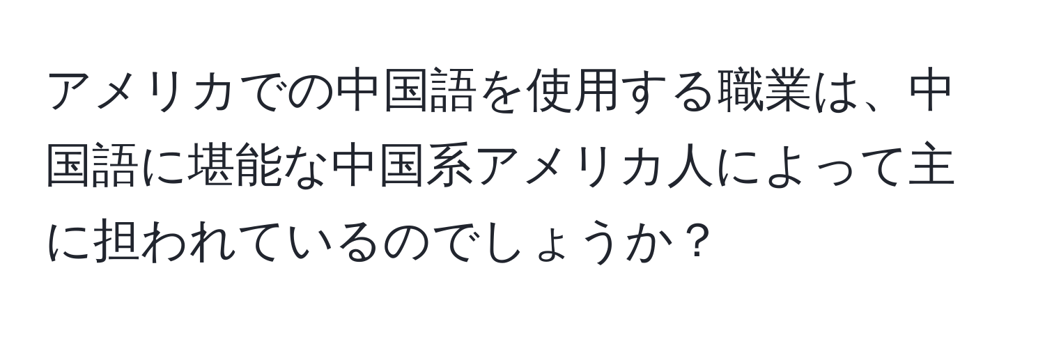 アメリカでの中国語を使用する職業は、中国語に堪能な中国系アメリカ人によって主に担われているのでしょうか？