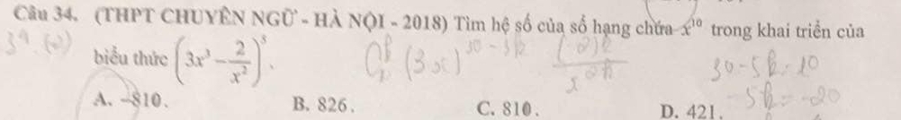 (THPT CHUYÊN NGU=HA ội - 2010' ) Tìm hệ số của số hạng chứa x^(10) trong khai triển của
biểu thức (3x^3- 2/x^2 )^5.
A. -810. B. 826. C. 810. D. 421.