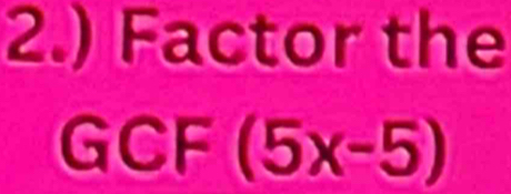 2.) Factor the 
GCF (5x-5)