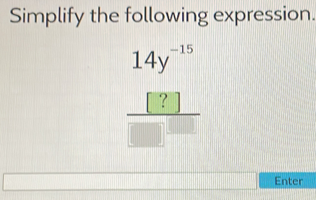 Simplify the following expression.
 (14y^(-15))/□  
11|
Enter