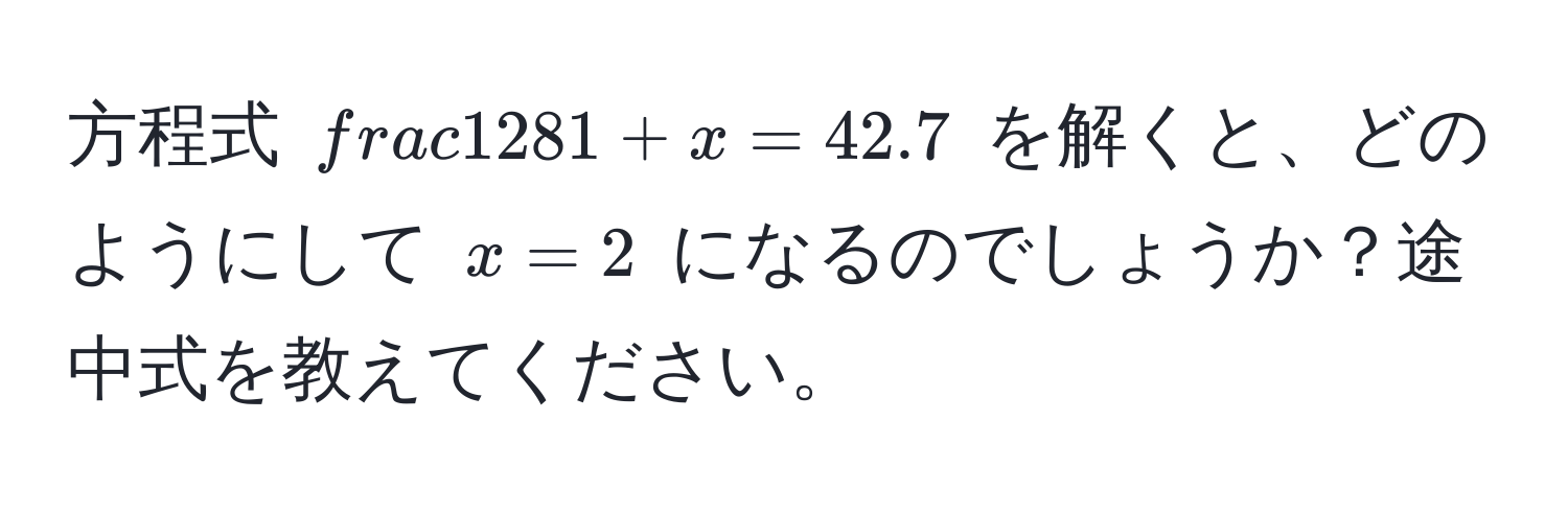 方程式 $ 128/1+x  = 42.7$ を解くと、どのようにして $x = 2$ になるのでしょうか？途中式を教えてください。