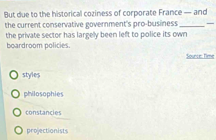 But due to the historical coziness of corporate France — and
the current conservative government's pro-business _
the private sector has largely been left to police its own
boardroom policies.
Source: Time
styles
philosophies
constancies
projectionists