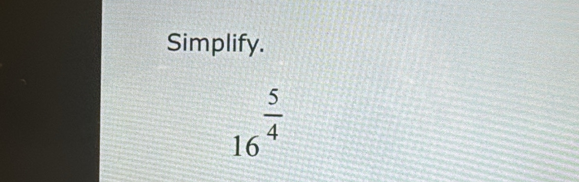 Simplify.
16^(frac 5)4