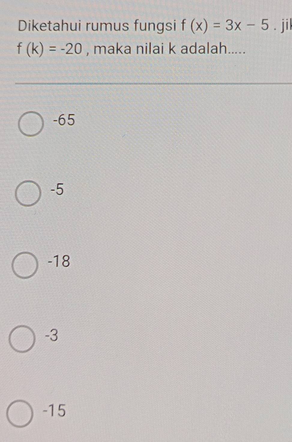 Diketahui rumus fungsi f(x)=3x-5. jil
f(k)=-20 , maka nilai k adalah.....
-65
-5
-18
-3
-15