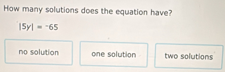 How many solutions does the equation have?
|5y|=-65
no solution one solution two solutions