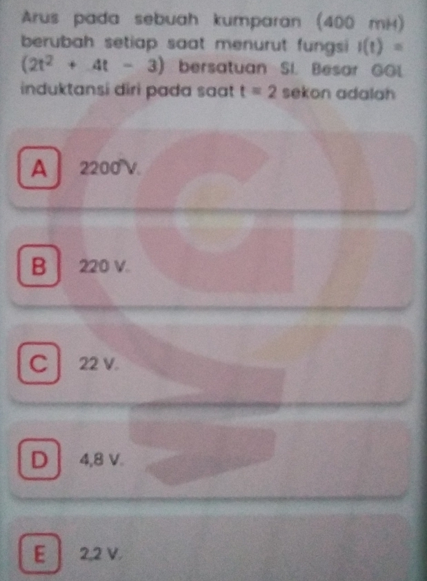 Arus pada sebuah kumparan (400 mH)
berubah setiap saat menurut fungsi I(t)=
(2t^2+4t-3) bersatuan SI. Besar GGL
induktansi diri pada sat t=2 sekon adalah
A 2200°V.
B 220 V.
C 22 v.
D 4,8 V.
E 2,2 V.