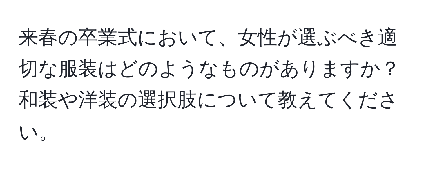 来春の卒業式において、女性が選ぶべき適切な服装はどのようなものがありますか？和装や洋装の選択肢について教えてください。