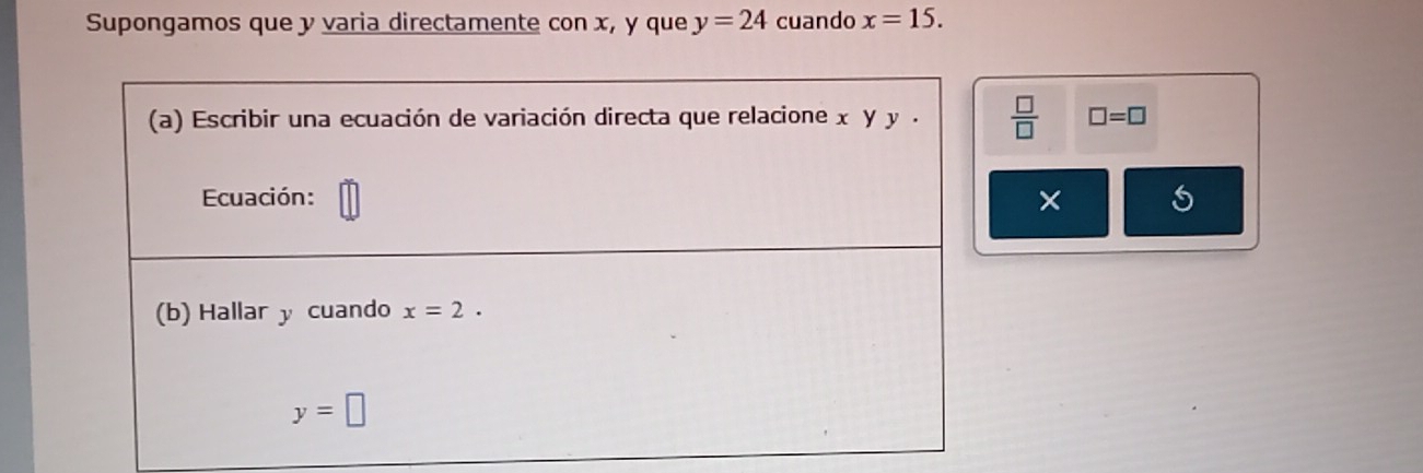 Supongamos que y varia directamente con x, y que y=24 cuando x=15.
 □ /□   □ =□
5
×