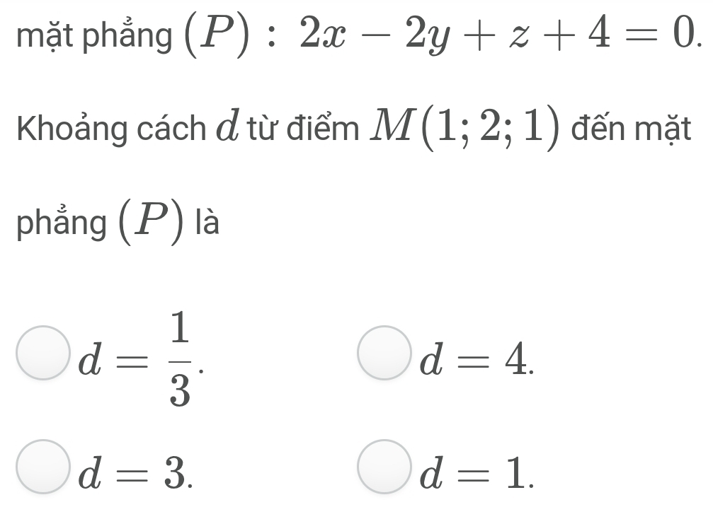 mặt phẳng (P):2x-2y+z+4=0. 
Khoảng cách đ từ điểm M(1;2;1) đến mặt
phẳng (P) là
d= 1/3 .
d=4.
d=3.
d=1.