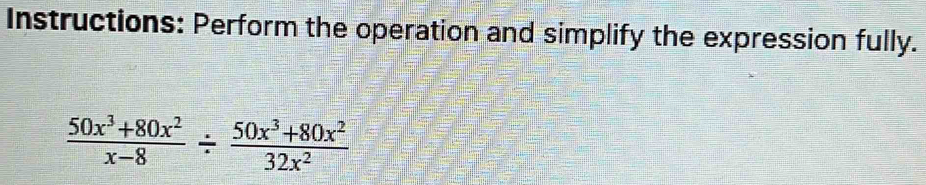 Instructions: Perform the operation and simplify the expression fully.
 (50x^3+80x^2)/x-8 /  (50x^3+80x^2)/32x^2 