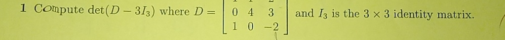 Compute det (D-3I_3) where D=beginbmatrix 0&4&3 1&0&-2endbmatrix and I_3 is the 3* 3 identity matrix.