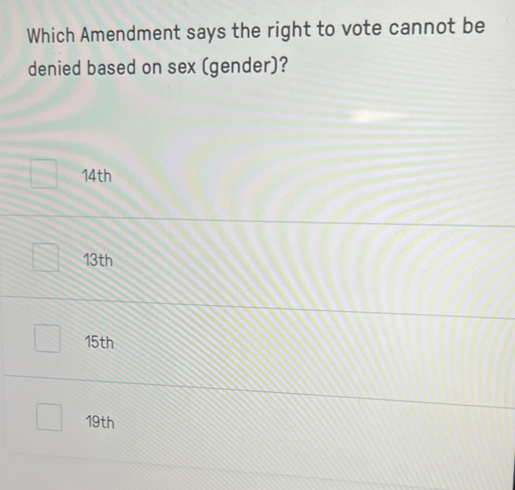 Which Amendment says the right to vote cannot be
denied based on sex (gender)?
14th
13th
15th
19th