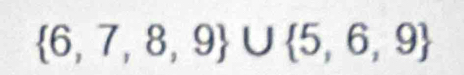  6,7,8,9 ∪  5,6,9