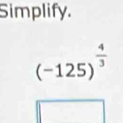 Simplify.
(-125)^ 4/3 