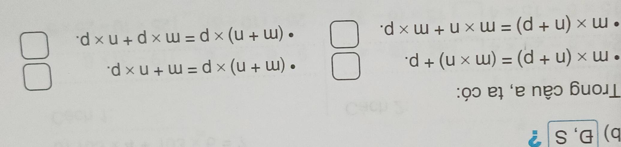 Đ, S ?
Trong câu a, ta có:
m* (n+p)=(m* n)+p.
(m+n)* p=m+n* p
m* (n+p)=m* n+m* p.
(m+n)* p=m* p+n* p.