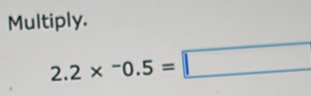 Multiply.
2.2*^-0.5=□