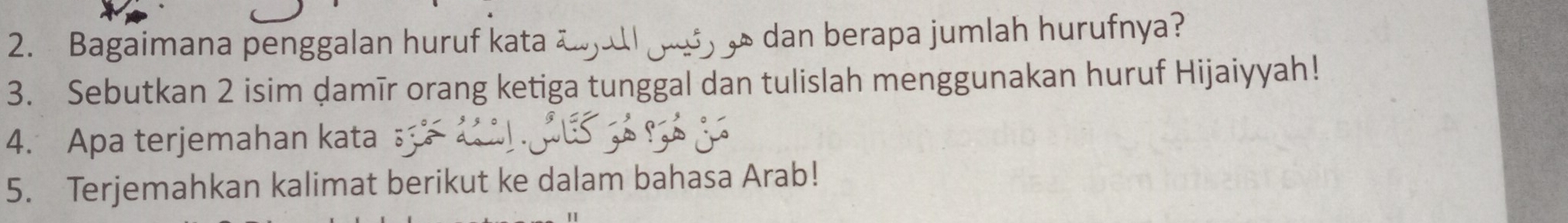 Bagaimana penggalan huruf kata __ dan berapa jumlah hurufnya? 
3. Sebutkan 2 isim damīr orang ketiga tunggal dan tulislah menggunakan huruf Hijaiyyah! 
4. Apa terjemahan kata 
5. Terjemahkan kalimat berikut ke dalam bahasa Arab!