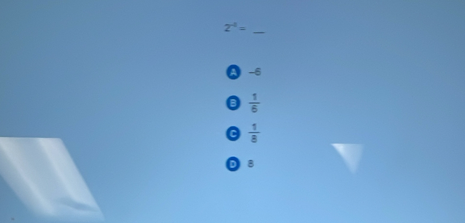 2^(-1)= _
A -6
B  1/6 
 1/8 
D8