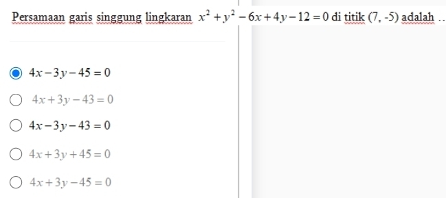 Persamaan garis singgung lingkaran x^2+y^2-6x+4y-12=0 di titik (7,-5) adalah ..
4x-3y-45=0
4x+3y-43=0
4x-3y-43=0
4x+3y+45=0
4x+3y-45=0