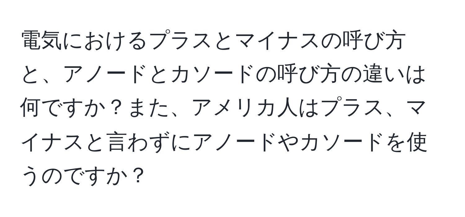 電気におけるプラスとマイナスの呼び方と、アノードとカソードの呼び方の違いは何ですか？また、アメリカ人はプラス、マイナスと言わずにアノードやカソードを使うのですか？