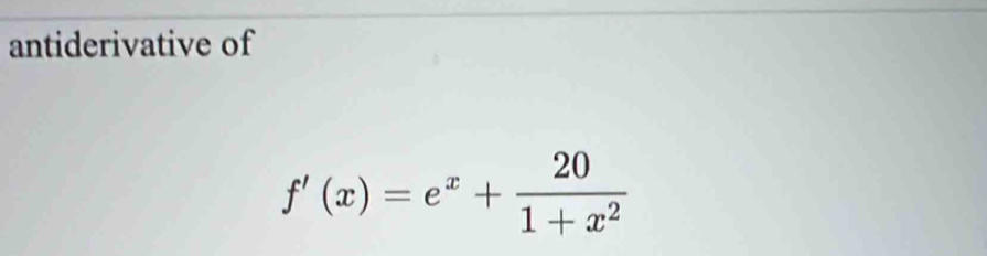 antiderivative of
f'(x)=e^x+ 20/1+x^2 