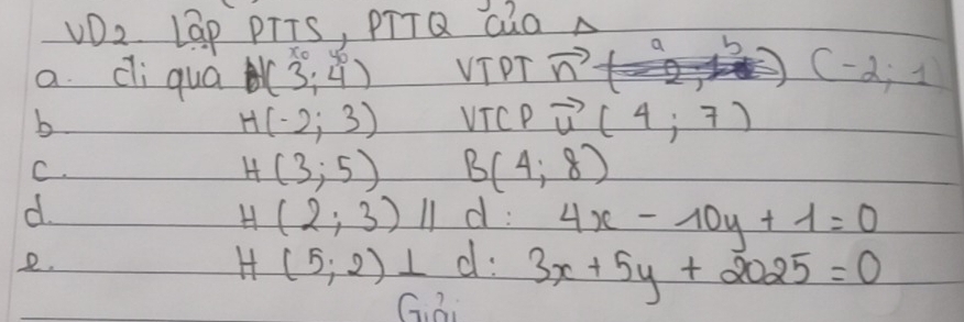 VD2 LGP PTTS, PTTQ QQO A
b
a. di qua (3;4) VTPT vector n (-2;1)
b VICP vector u(4;7)
H(-2;3)
C.
H (3;5) B (4,8)
d. d : 4x-10y+1=0
H (2;3)11
2.
H (5;2)⊥ d: 3x+5y+2025=0
G Di