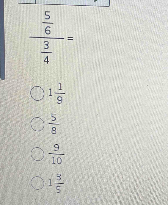 frac  5/6  3/4 =
1 1/9 
 5/8 
 9/10 
1 3/5 