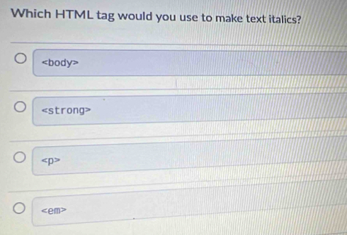 Which HTML tag would you use to make text italics?
∠ body>
s CI ron a>