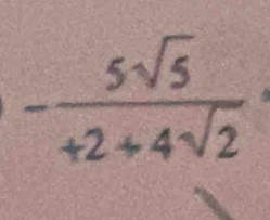 - 5sqrt(5)/+2+4sqrt(2) 