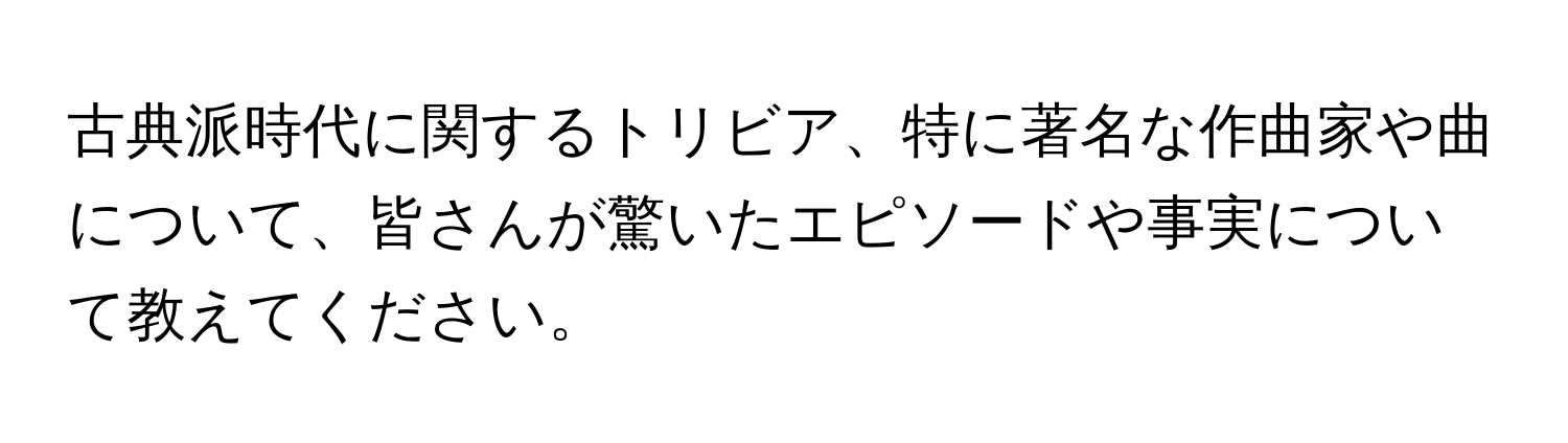 古典派時代に関するトリビア、特に著名な作曲家や曲について、皆さんが驚いたエピソードや事実について教えてください。