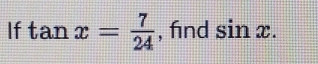 If tan x= 7/24  , find sin x.