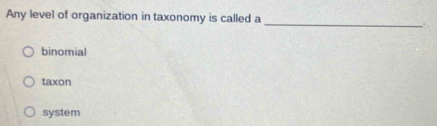 Any level of organization in taxonomy is called a
_.
binomial
taxon
system