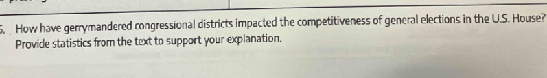 How have gerrymandered congressional districts impacted the competitiveness of general elections in the U.S. House? 
Provide statistics from the text to support your explanation.