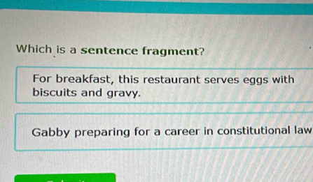 Which is a sentence fragment?
For breakfast, this restaurant serves eggs with
biscuits and gravy.
Gabby preparing for a career in constitutional law