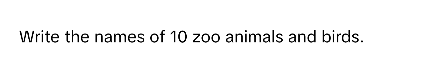 Write the names of 10 zoo animals and birds.