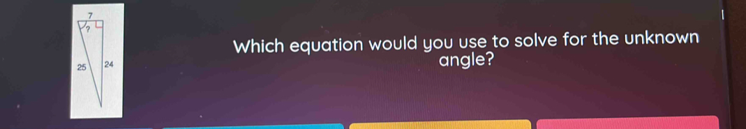 Which equation would you use to solve for the unknown 
angle?
