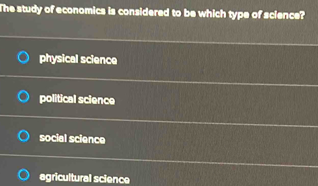 The study of economics is considered to be which type of science?
physical science
political science
social science
agricultural science