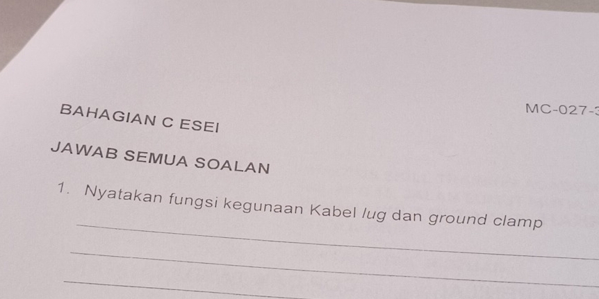 MC-027-: 
BAHAGIAN C ESEI 
JAWAB SEMUA SOALAN 
_ 
1. Nyatakan fungsi kegunaan Kabel lug dan ground clamp 
_ 
_