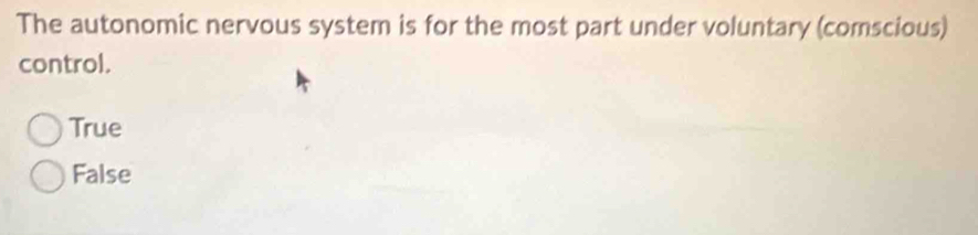 The autonomic nervous system is for the most part under voluntary (comscious)
control.
True
False