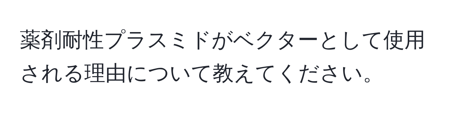 薬剤耐性プラスミドがベクターとして使用される理由について教えてください。