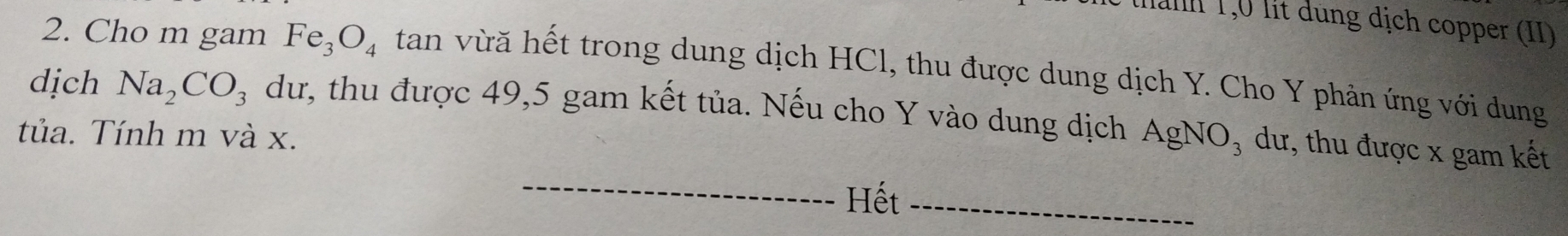 hanh 1, 0 lit dùng địch copper (II) 
2. Cho m gam Fe_3O_4 tan vừă hết trong dung dịch HCl, thu được dung dịch Y. Cho Y phản ứng với dung 
dịch Na_2CO_3 dư, thu được 49,5 gam kết tủa. Nếu cho Y vào dung dịch AgNO₃ dư, thu được x gam kết 
tủa. Tính m và x. 
_Hết_