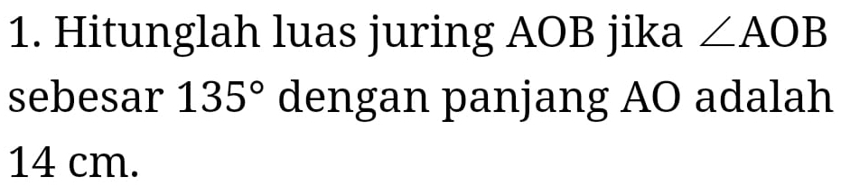 Hitunglah luas juring AOB jika ∠ AOB
sebesar 135° dengan panjang AO adalah
14 cm.