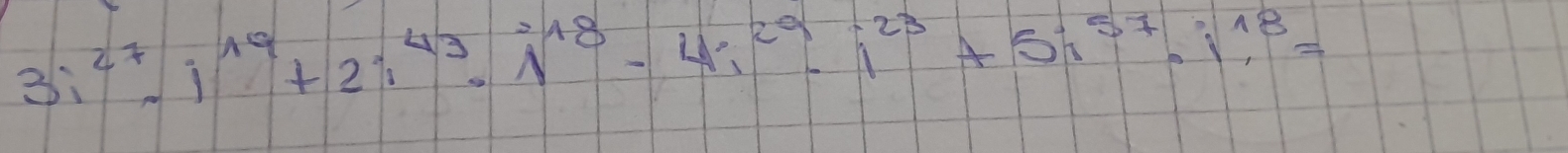 3i^(27)· i^(19)+2i^(43)· i^(18)-4i^(29)· i^(23)+5i^(57)· i^(18)=