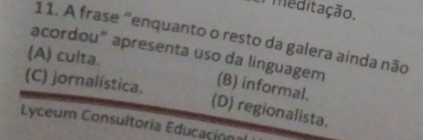 meditação.
11. A frase "enquanto o resto da galera ainda não
acordou” apresenta uso da linguagem
(A) culta.
(C) jornalística.
(B) informal.
(D) regionalista.
Lyceum Consultoria Educacional