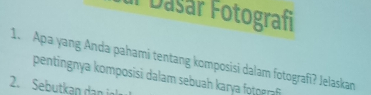 Dašar Fotografi 
1. Apa yang Anda pahami tentang komposisi dalam fotografi? Jelaskan 
2. Sebutkan dan in