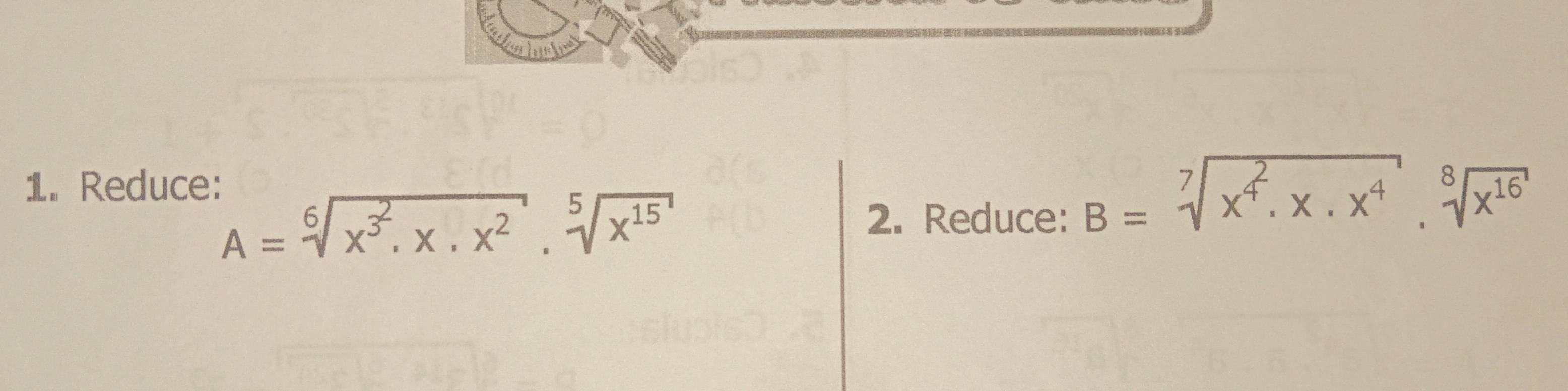 Reduce:
A=sqrt[6](x^(3^2),x.x^2)· sqrt[5](x^(15))
2. Reduce:
B=sqrt[7](x^4.x.x^4)· sqrt[8](x^(16))