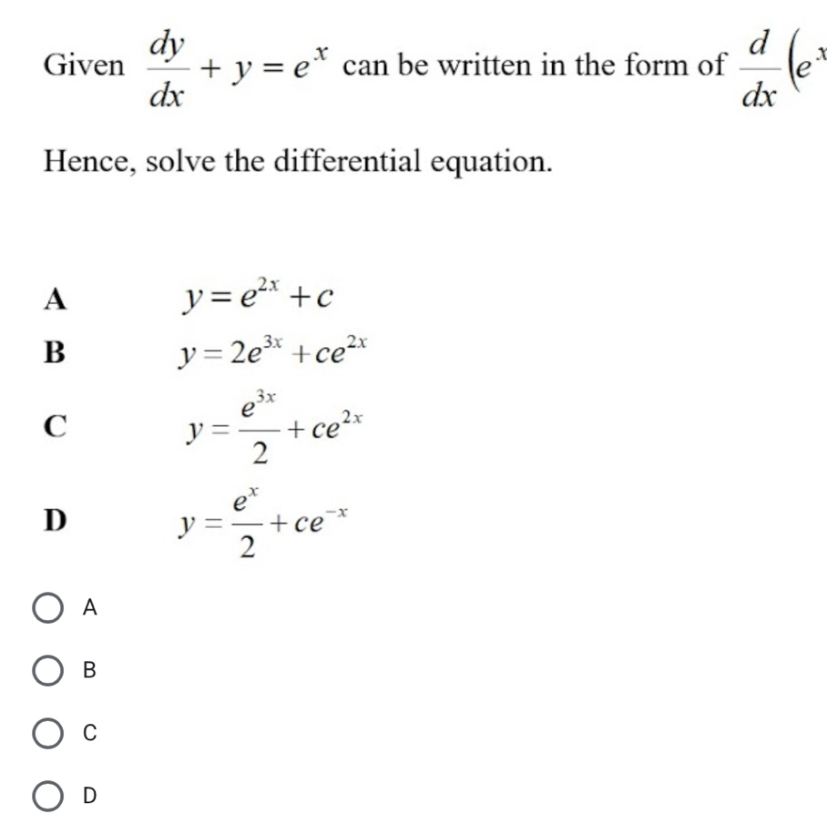 Given  dy/dx +y=e^x can be written in the form of  d/dx (e^x
Hence, solve the differential equation.
A
y=e^(2x)+c
B
y=2e^(3x)+ce^(2x)
C
y= e^(3x)/2 +ce^(2x)
D
y= e^x/2 +ce^(-x)
A
B
C
D