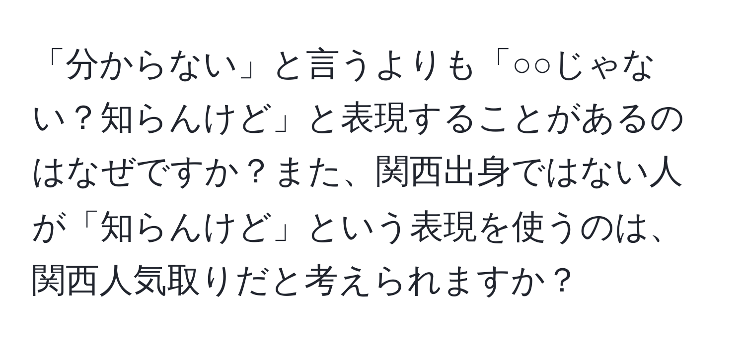 「分からない」と言うよりも「○○じゃない？知らんけど」と表現することがあるのはなぜですか？また、関西出身ではない人が「知らんけど」という表現を使うのは、関西人気取りだと考えられますか？